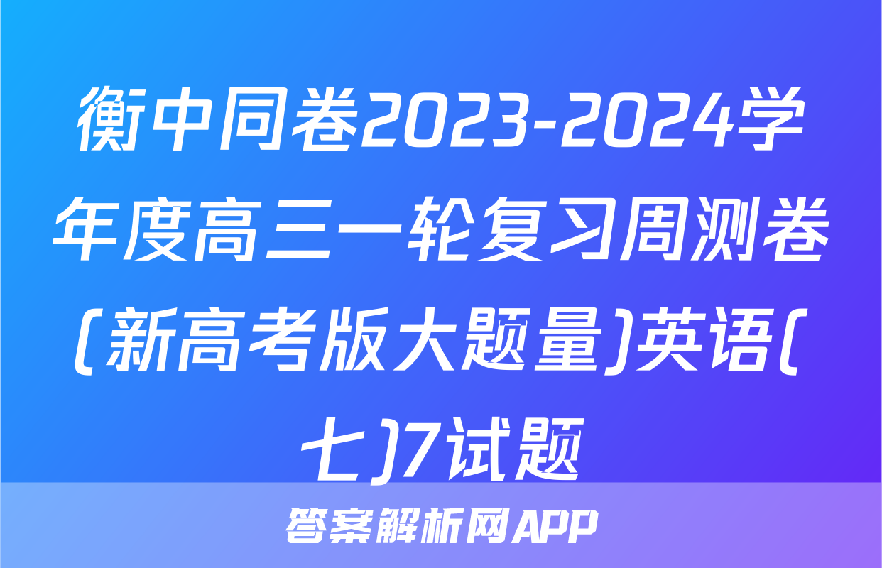 衡中同卷2023-2024学年度高三一轮复习周测卷(新高考版大题量)英语(七)7试题