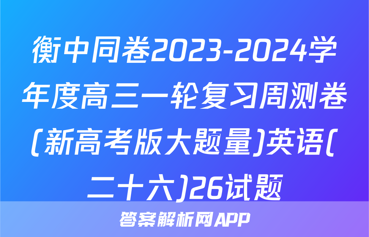 衡中同卷2023-2024学年度高三一轮复习周测卷(新高考版大题量)英语(二十六)26试题