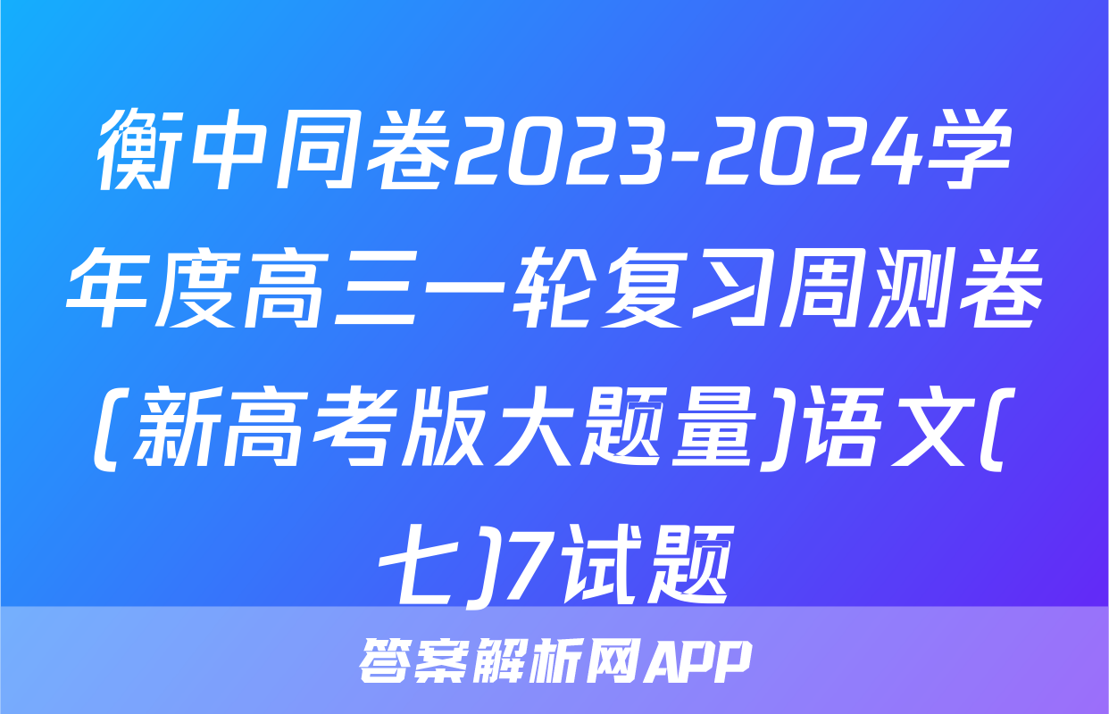 衡中同卷2023-2024学年度高三一轮复习周测卷(新高考版大题量)语文(七)7试题