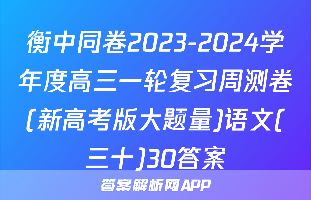 衡中同卷2023-2024学年度高三一轮复习周测卷(新高考版大题量)语文(三十)30答案