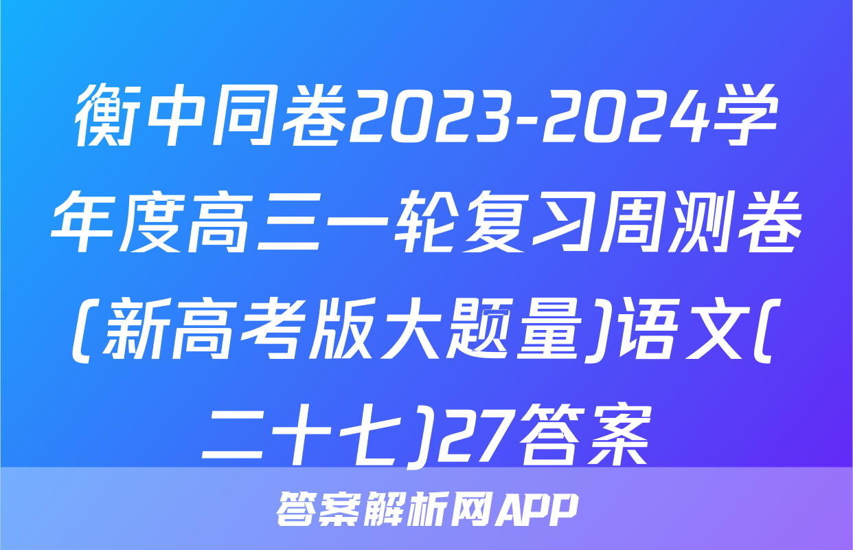 衡中同卷2023-2024学年度高三一轮复习周测卷(新高考版大题量)语文(二十七)27答案