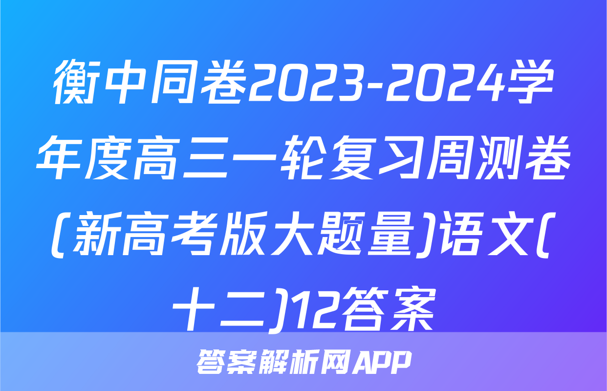衡中同卷2023-2024学年度高三一轮复习周测卷(新高考版大题量)语文(十二)12答案