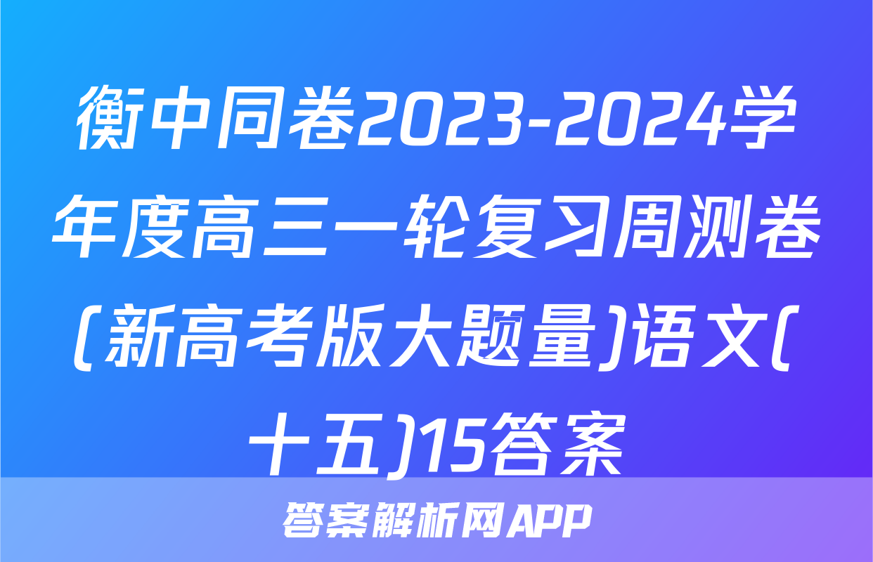 衡中同卷2023-2024学年度高三一轮复习周测卷(新高考版大题量)语文(十五)15答案