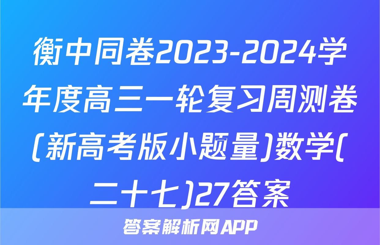 衡中同卷2023-2024学年度高三一轮复习周测卷(新高考版小题量)数学(二十七)27答案