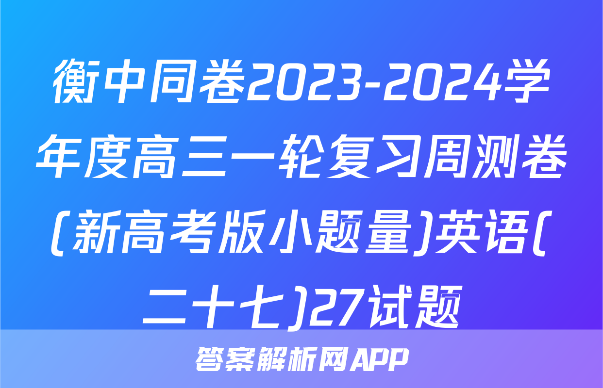 衡中同卷2023-2024学年度高三一轮复习周测卷(新高考版小题量)英语(二十七)27试题