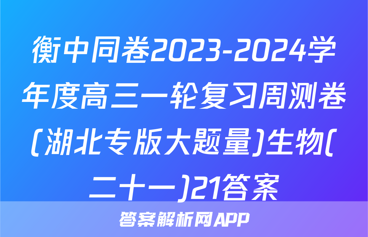 衡中同卷2023-2024学年度高三一轮复习周测卷(湖北专版大题量)生物(二十一)21答案