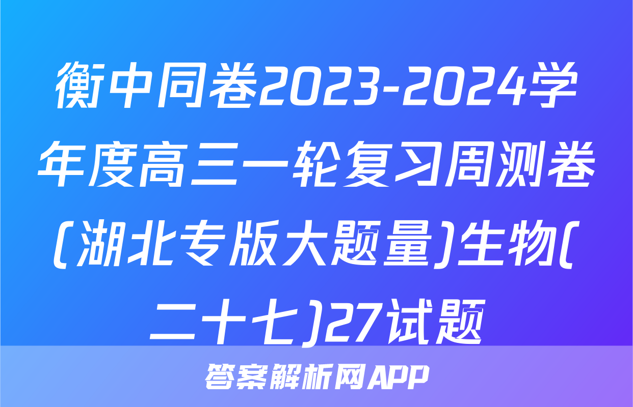 衡中同卷2023-2024学年度高三一轮复习周测卷(湖北专版大题量)生物(二十七)27试题