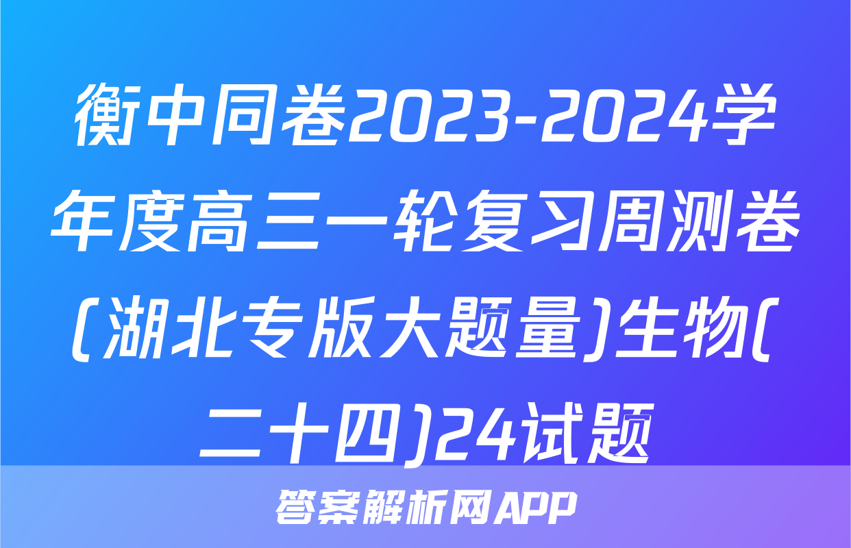 衡中同卷2023-2024学年度高三一轮复习周测卷(湖北专版大题量)生物(二十四)24试题