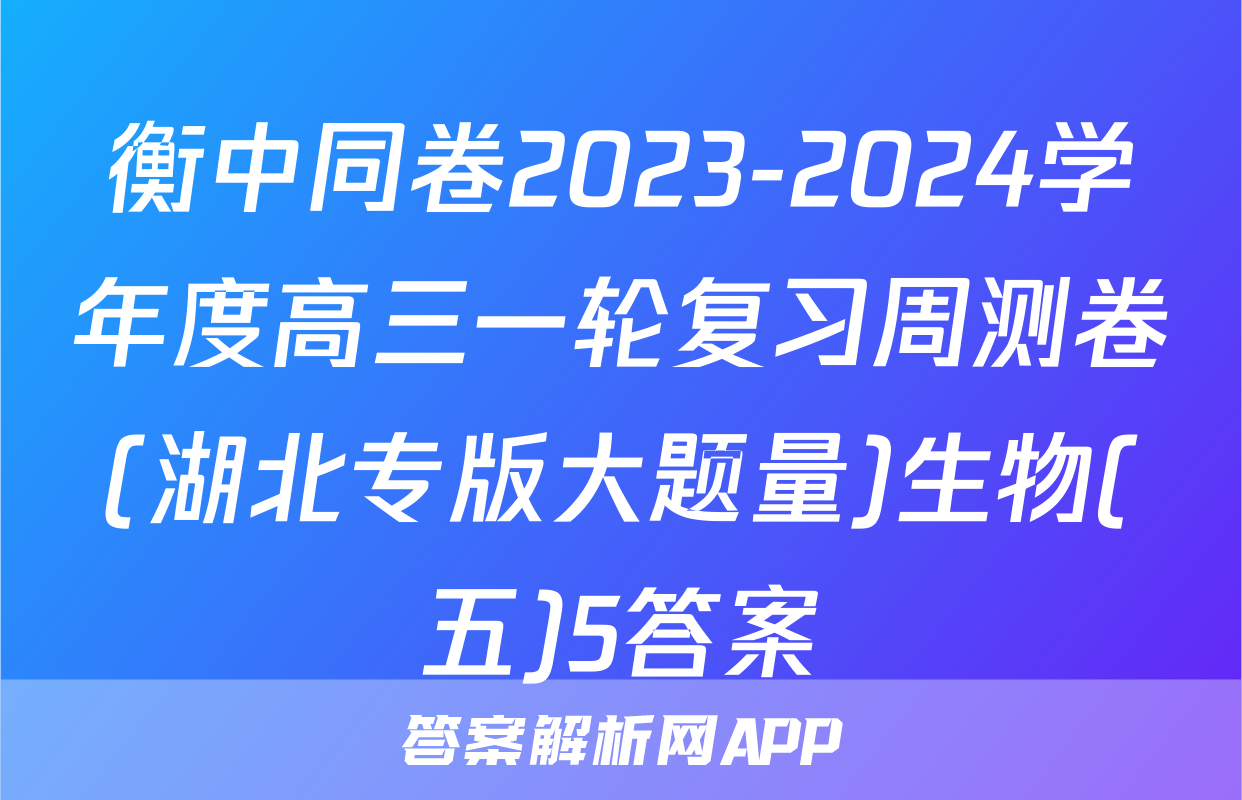 衡中同卷2023-2024学年度高三一轮复习周测卷(湖北专版大题量)生物(五)5答案