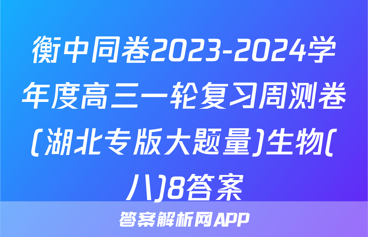 衡中同卷2023-2024学年度高三一轮复习周测卷(湖北专版大题量)生物(八)8答案