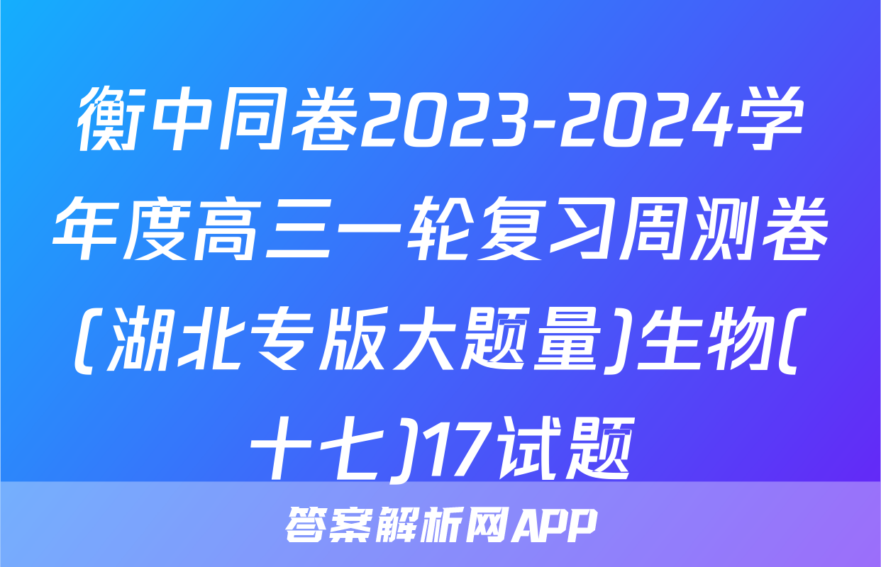 衡中同卷2023-2024学年度高三一轮复习周测卷(湖北专版大题量)生物(十七)17试题