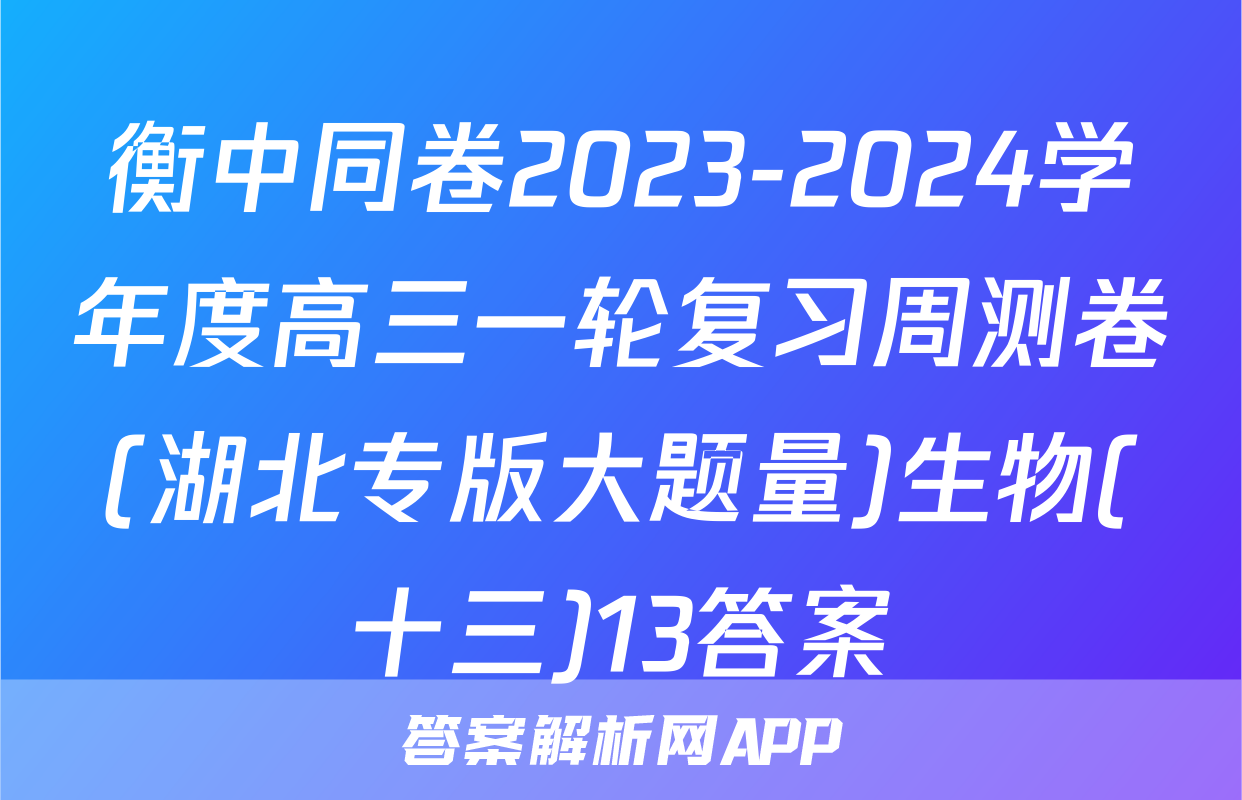 衡中同卷2023-2024学年度高三一轮复习周测卷(湖北专版大题量)生物(十三)13答案