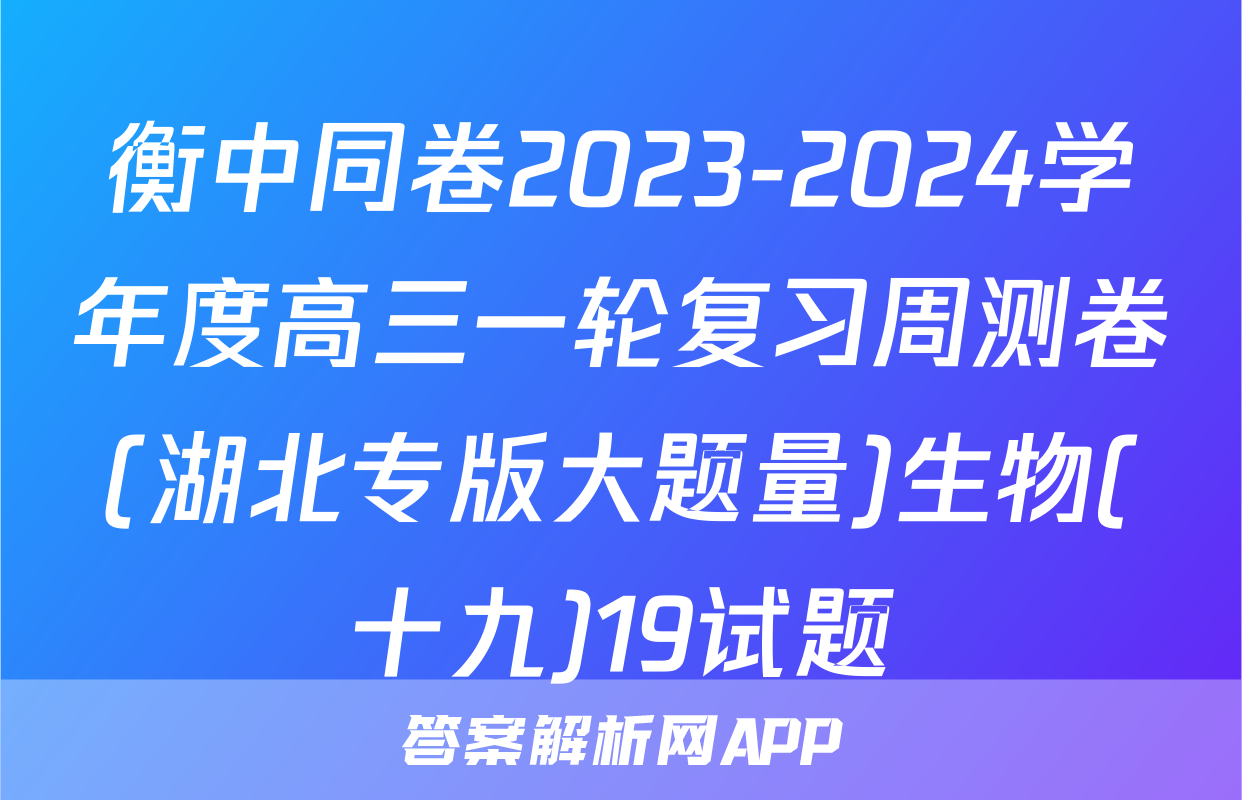 衡中同卷2023-2024学年度高三一轮复习周测卷(湖北专版大题量)生物(十九)19试题