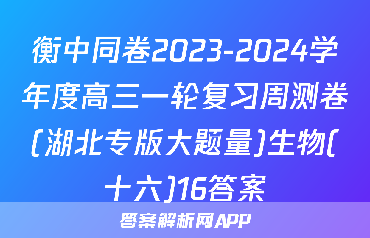 衡中同卷2023-2024学年度高三一轮复习周测卷(湖北专版大题量)生物(十六)16答案