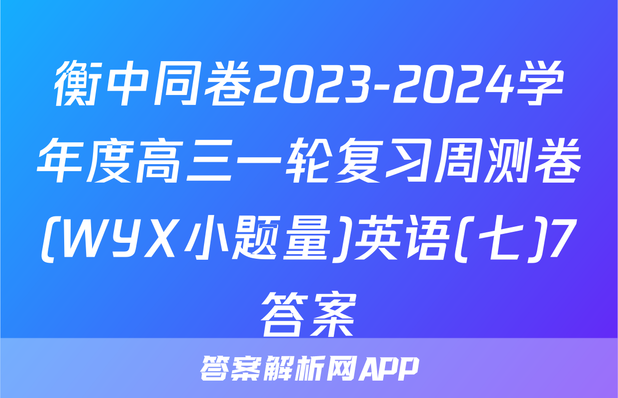 衡中同卷2023-2024学年度高三一轮复习周测卷(WYX小题量)英语(七)7答案