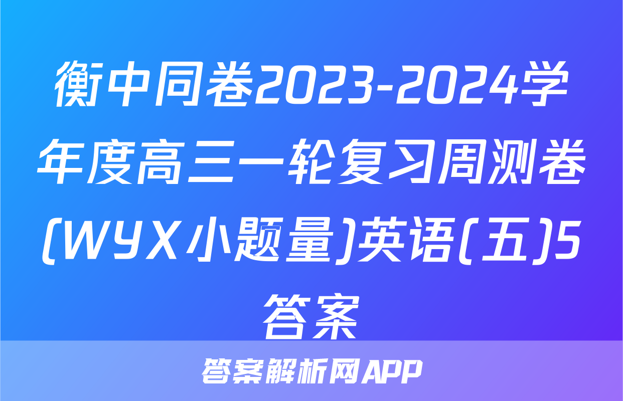衡中同卷2023-2024学年度高三一轮复习周测卷(WYX小题量)英语(五)5答案