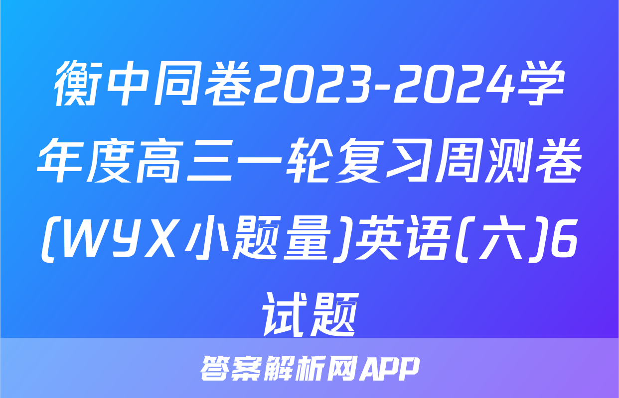 衡中同卷2023-2024学年度高三一轮复习周测卷(WYX小题量)英语(六)6试题