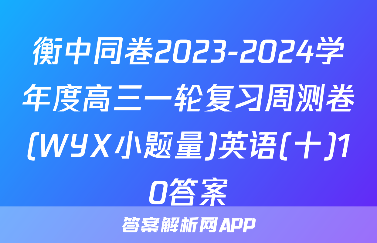 衡中同卷2023-2024学年度高三一轮复习周测卷(WYX小题量)英语(十)10答案