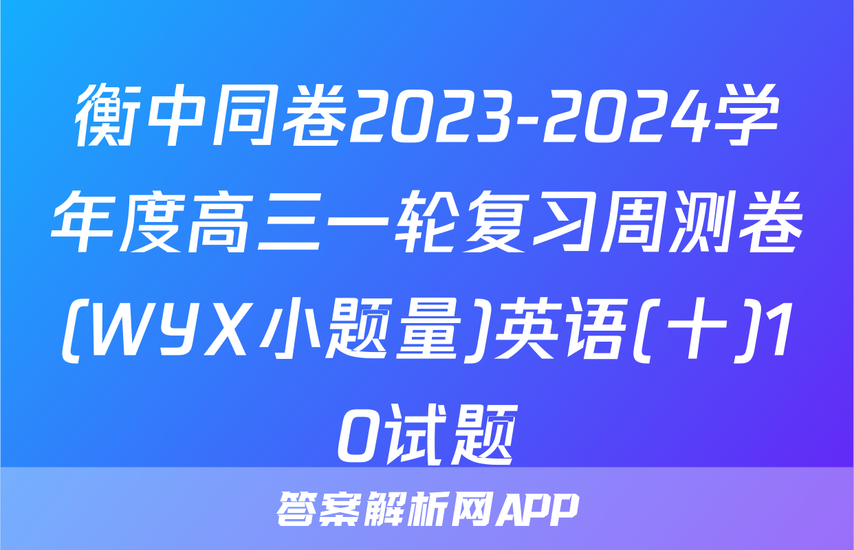 衡中同卷2023-2024学年度高三一轮复习周测卷(WYX小题量)英语(十)10试题
