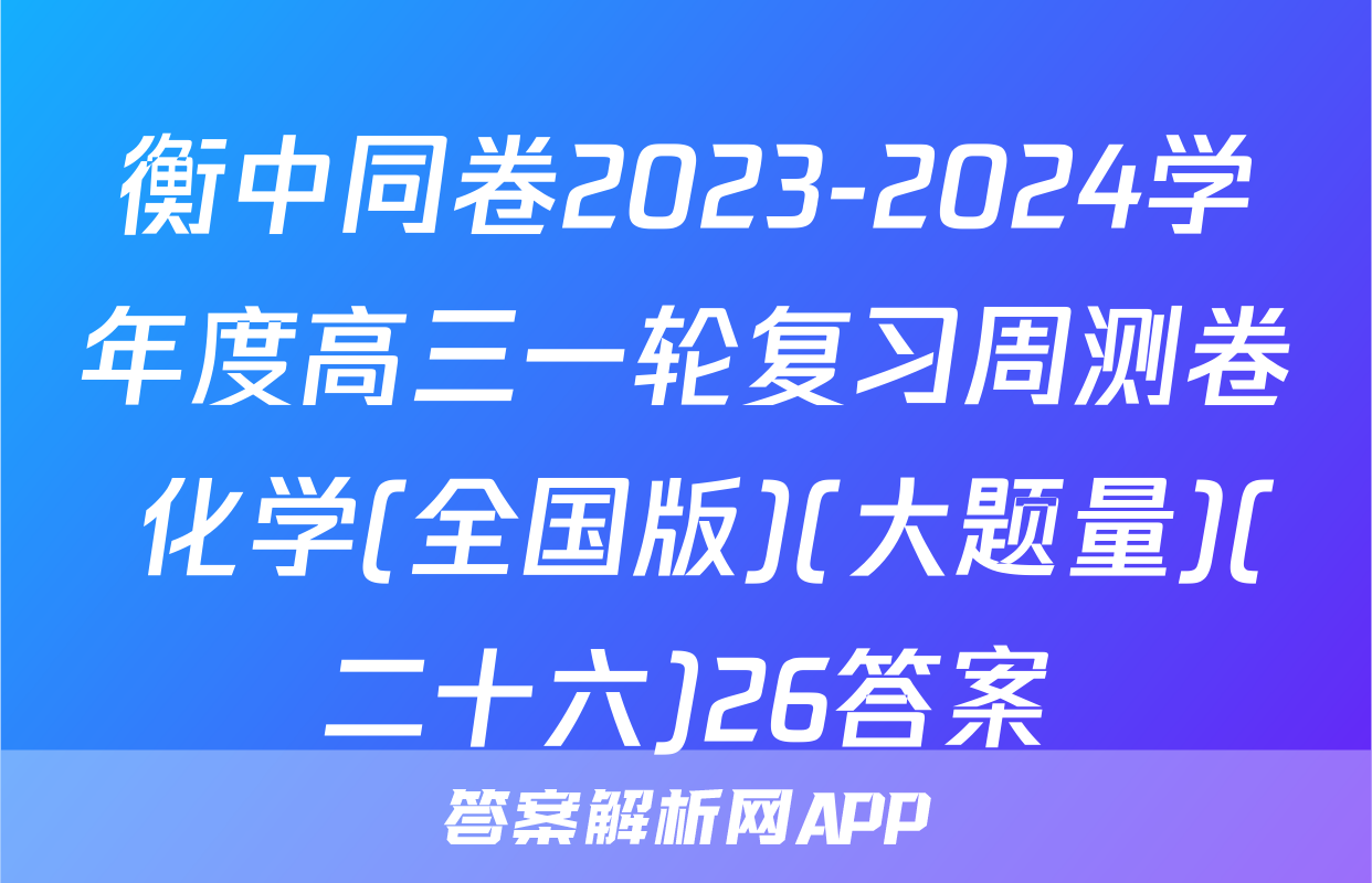 衡中同卷2023-2024学年度高三一轮复习周测卷 化学(全国版)(大题量)(二十六)26答案
