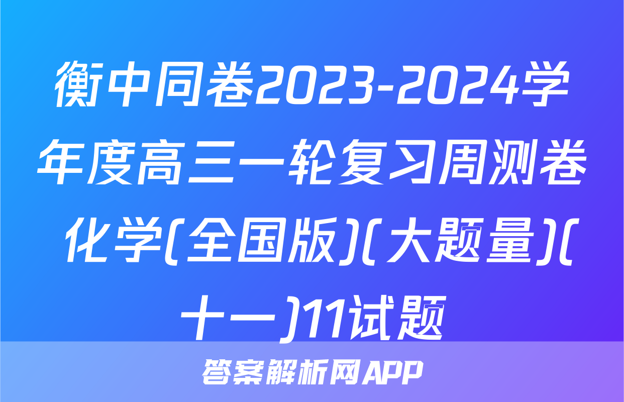 衡中同卷2023-2024学年度高三一轮复习周测卷 化学(全国版)(大题量)(十一)11试题