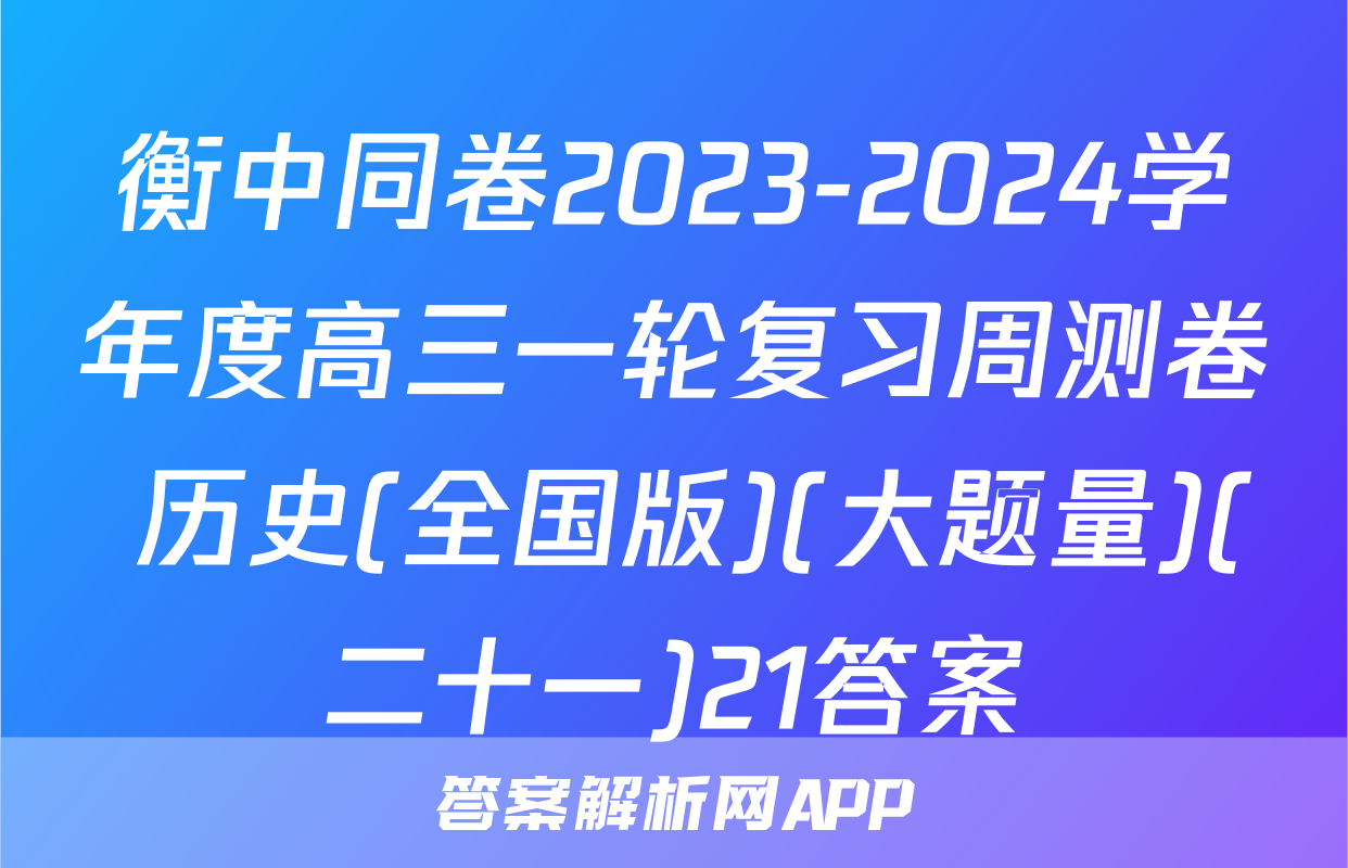 衡中同卷2023-2024学年度高三一轮复习周测卷 历史(全国版)(大题量)(二十一)21答案