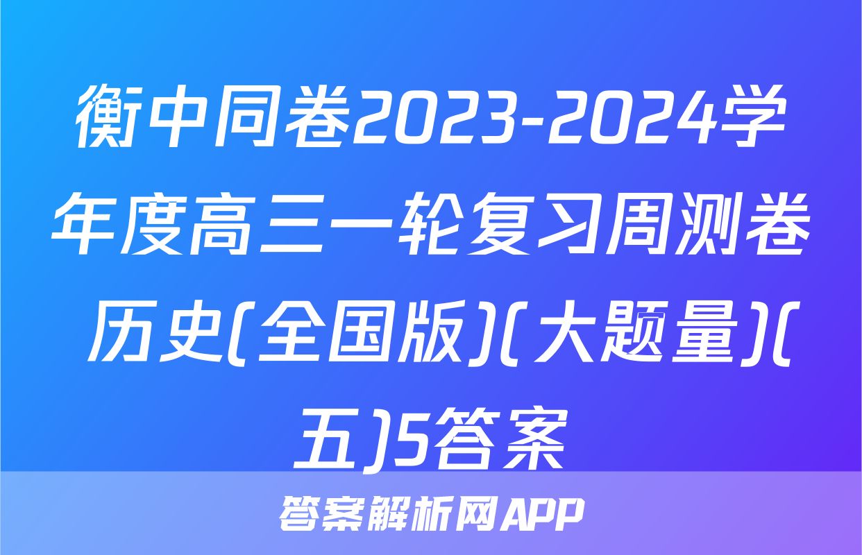 衡中同卷2023-2024学年度高三一轮复习周测卷 历史(全国版)(大题量)(五)5答案