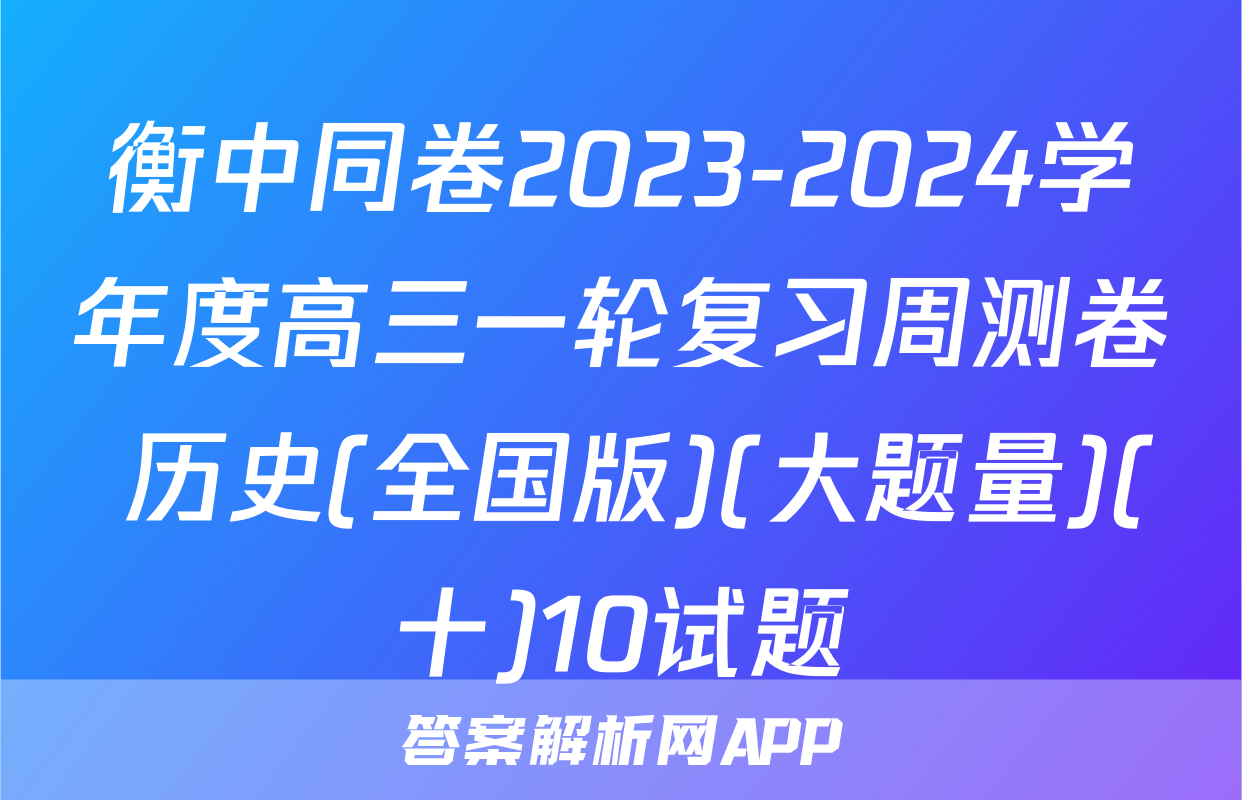 衡中同卷2023-2024学年度高三一轮复习周测卷 历史(全国版)(大题量)(十)10试题