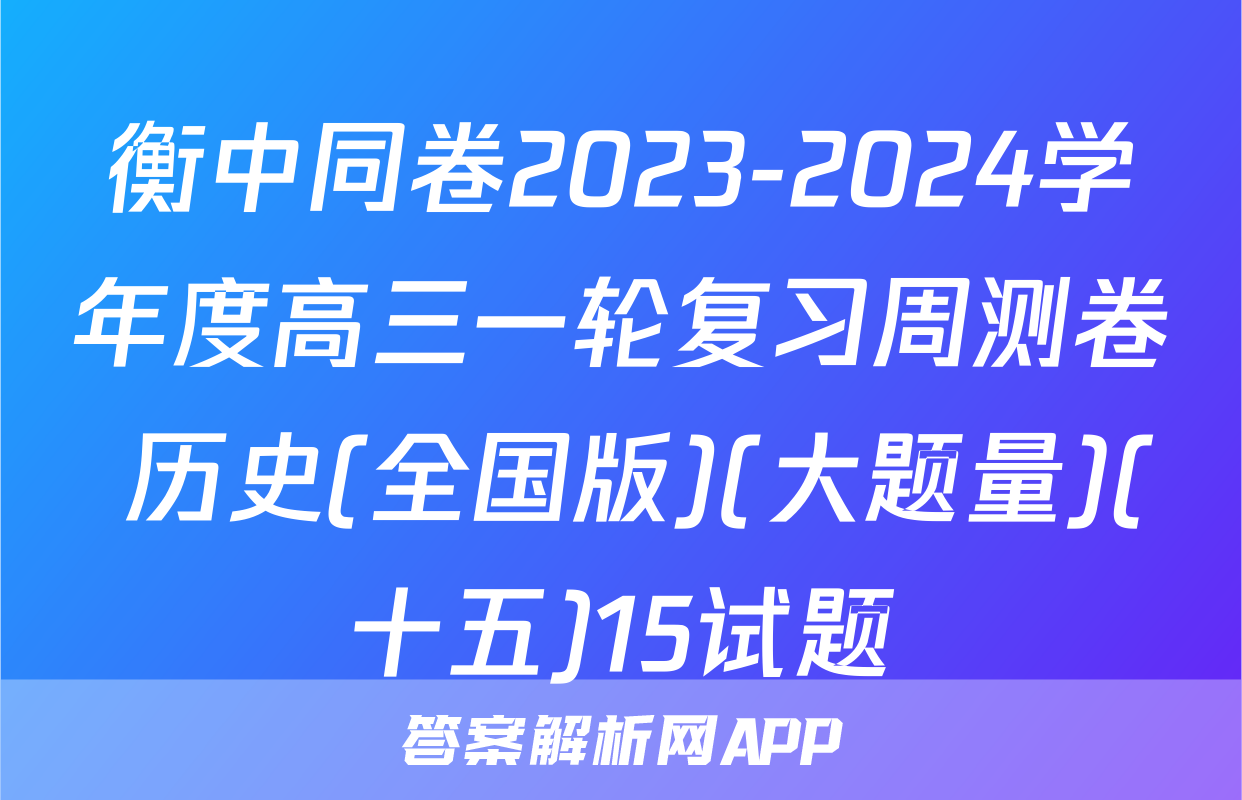 衡中同卷2023-2024学年度高三一轮复习周测卷 历史(全国版)(大题量)(十五)15试题