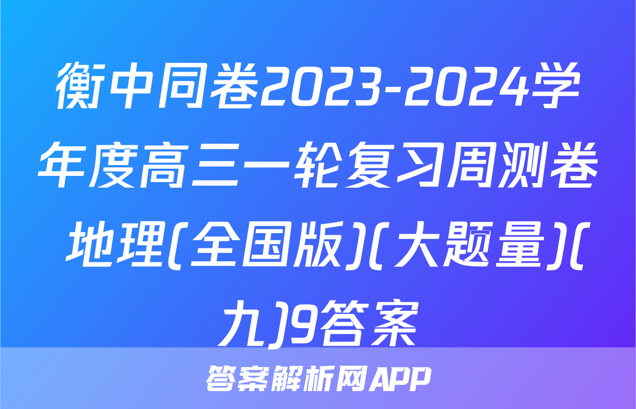 衡中同卷2023-2024学年度高三一轮复习周测卷 地理(全国版)(大题量)(九)9答案