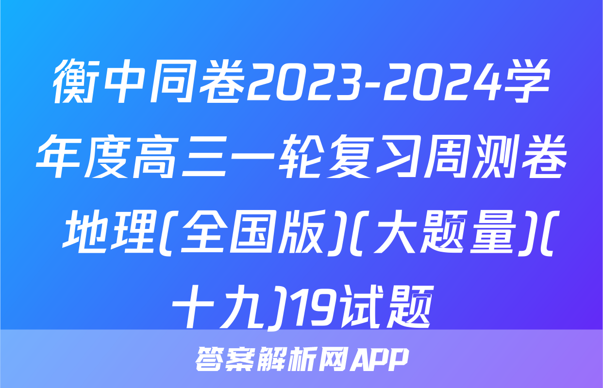 衡中同卷2023-2024学年度高三一轮复习周测卷 地理(全国版)(大题量)(十九)19试题