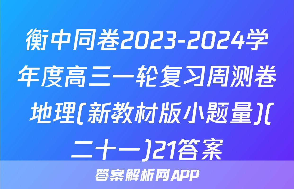 衡中同卷2023-2024学年度高三一轮复习周测卷 地理(新教材版小题量)(二十一)21答案