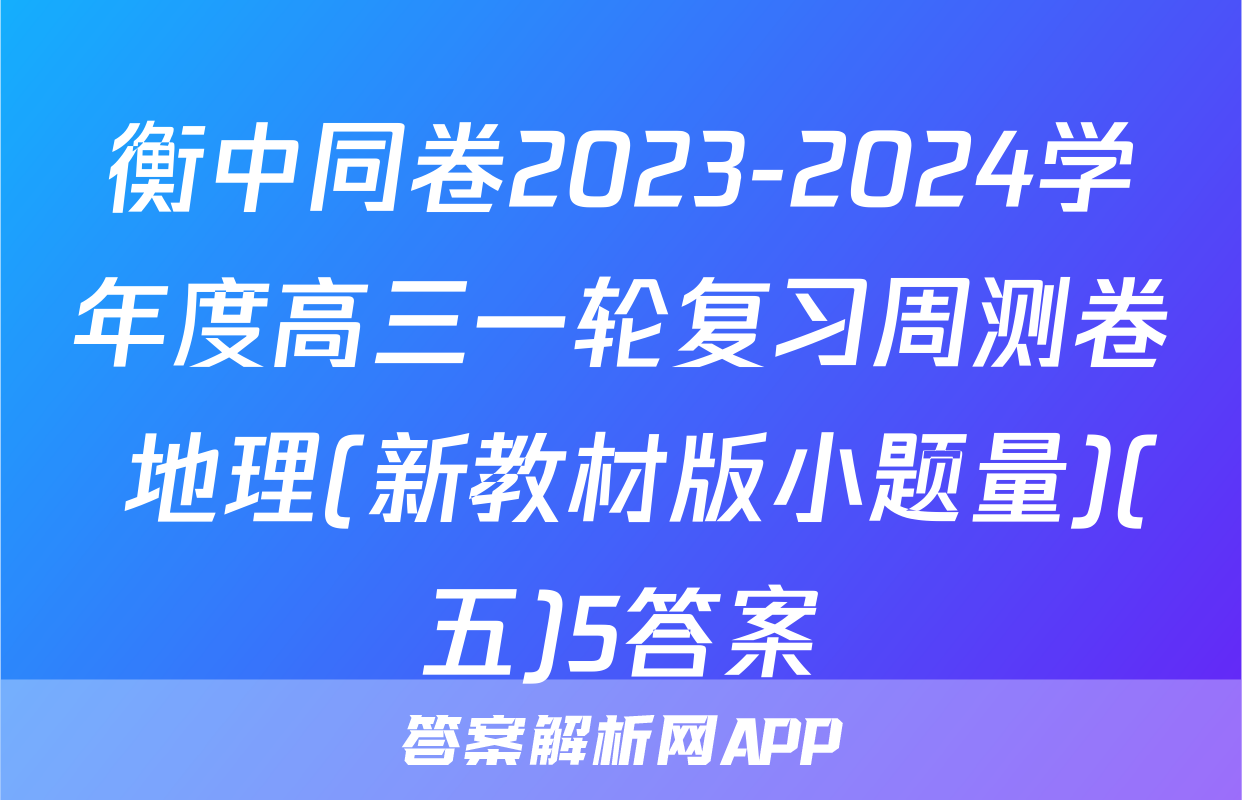衡中同卷2023-2024学年度高三一轮复习周测卷 地理(新教材版小题量)(五)5答案