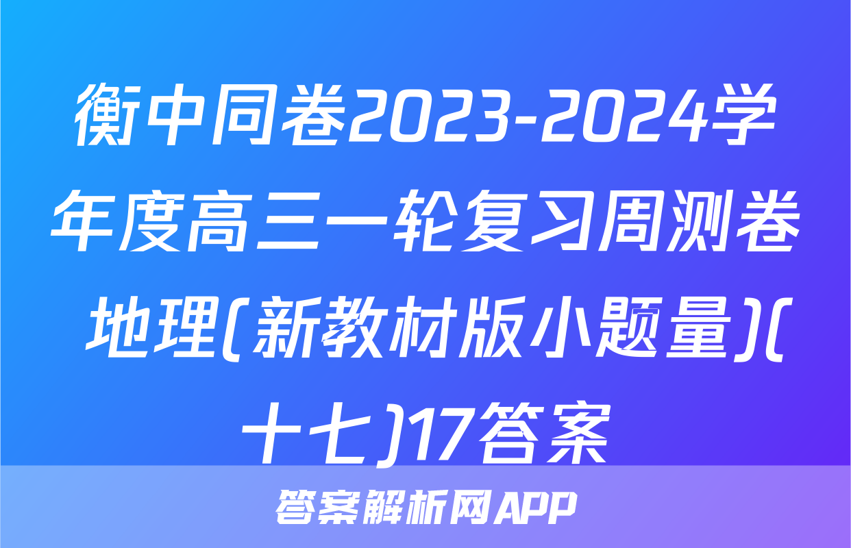 衡中同卷2023-2024学年度高三一轮复习周测卷 地理(新教材版小题量)(十七)17答案