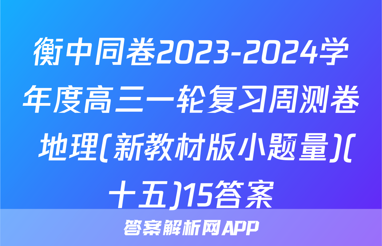 衡中同卷2023-2024学年度高三一轮复习周测卷 地理(新教材版小题量)(十五)15答案