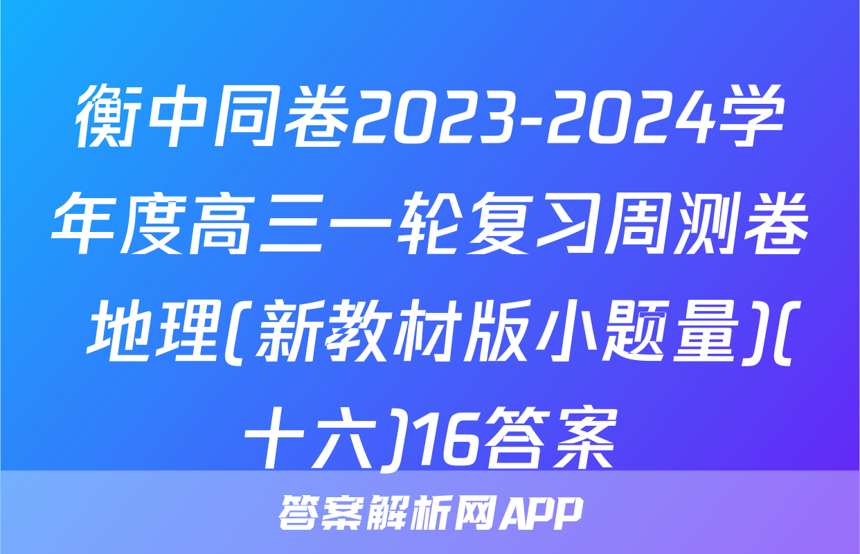衡中同卷2023-2024学年度高三一轮复习周测卷 地理(新教材版小题量)(十六)16答案