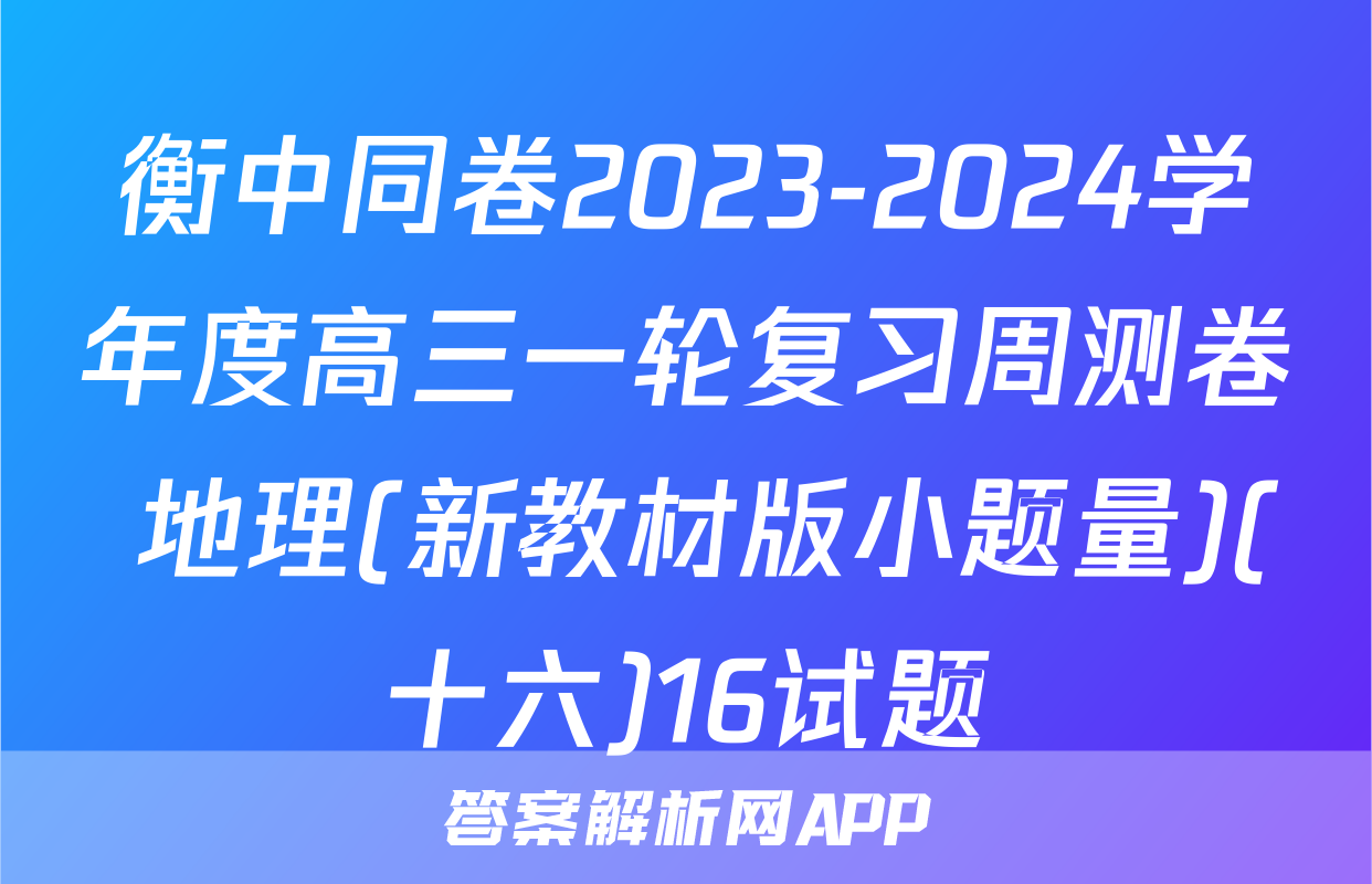 衡中同卷2023-2024学年度高三一轮复习周测卷 地理(新教材版小题量)(十六)16试题