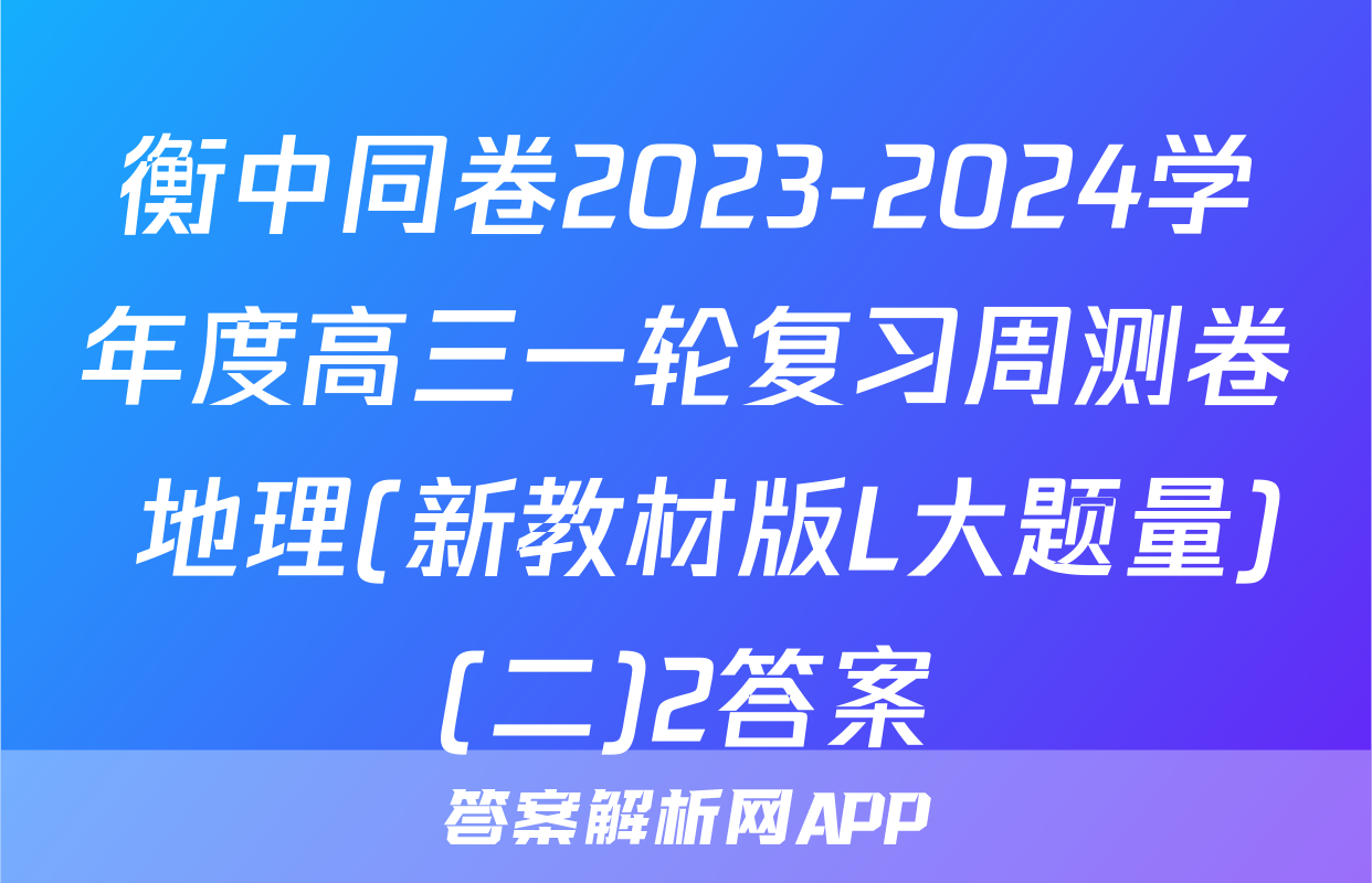 衡中同卷2023-2024学年度高三一轮复习周测卷 地理(新教材版L大题量)(二)2答案