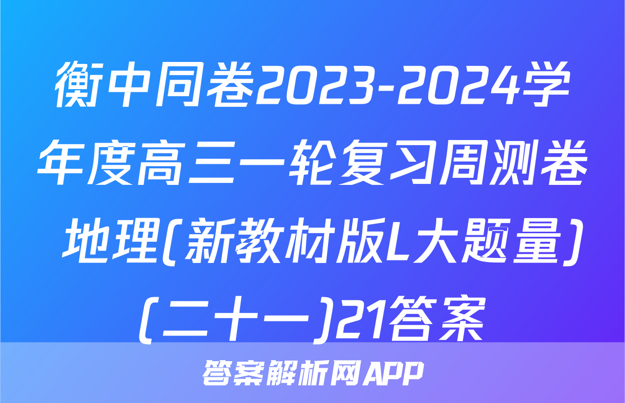 衡中同卷2023-2024学年度高三一轮复习周测卷 地理(新教材版L大题量)(二十一)21答案