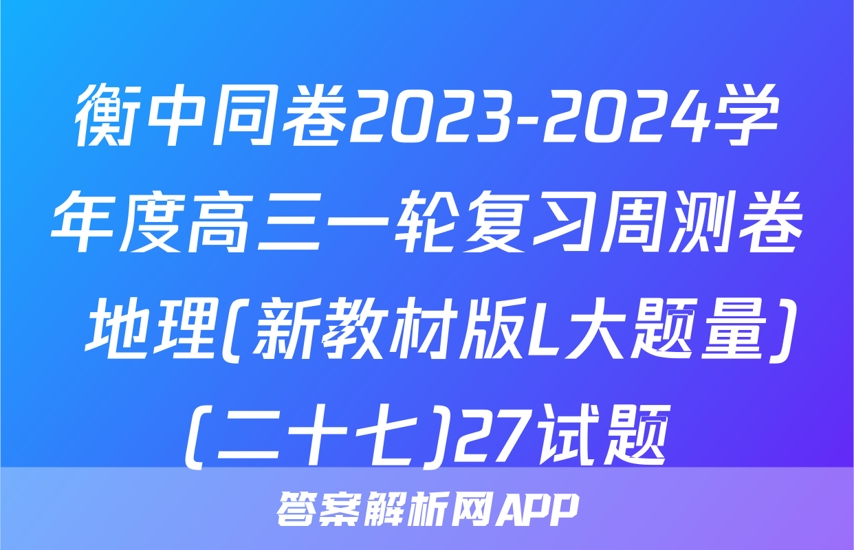 衡中同卷2023-2024学年度高三一轮复习周测卷 地理(新教材版L大题量)(二十七)27试题