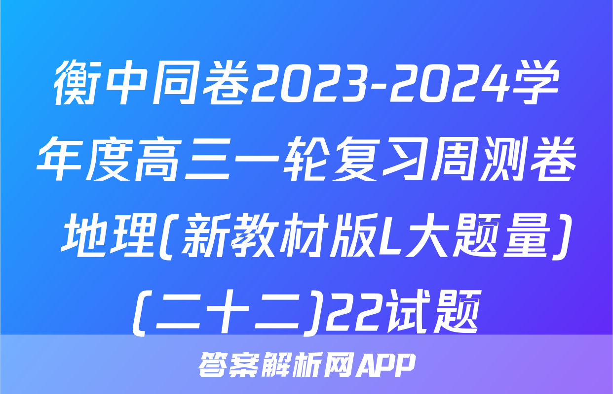 衡中同卷2023-2024学年度高三一轮复习周测卷 地理(新教材版L大题量)(二十二)22试题