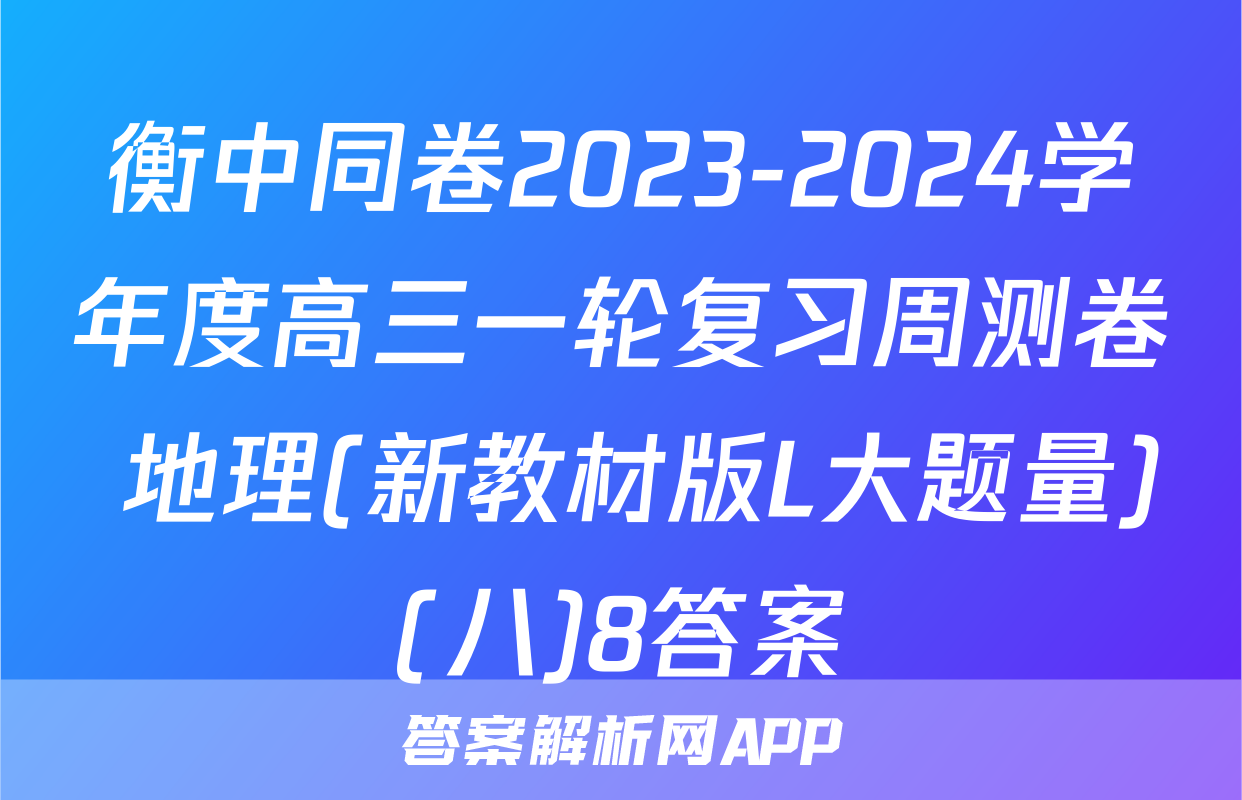 衡中同卷2023-2024学年度高三一轮复习周测卷 地理(新教材版L大题量)(八)8答案