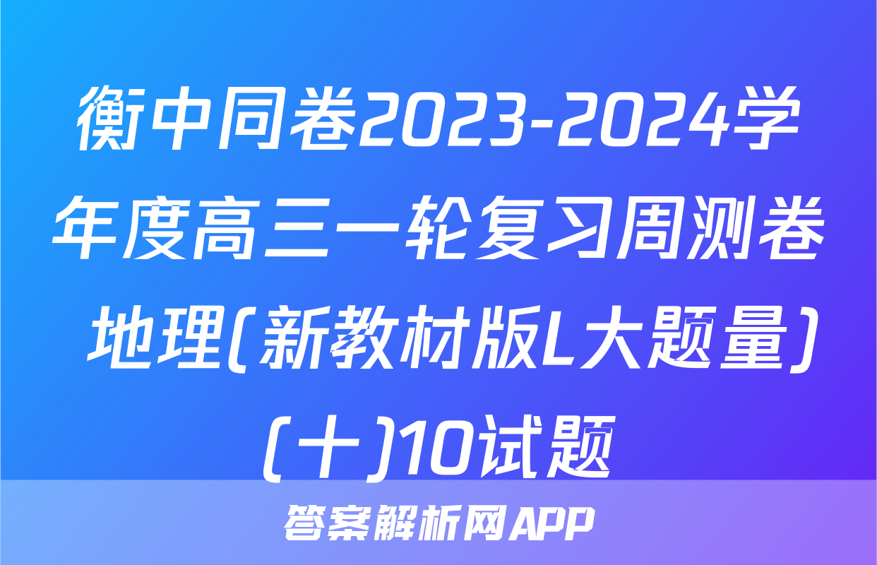 衡中同卷2023-2024学年度高三一轮复习周测卷 地理(新教材版L大题量)(十)10试题