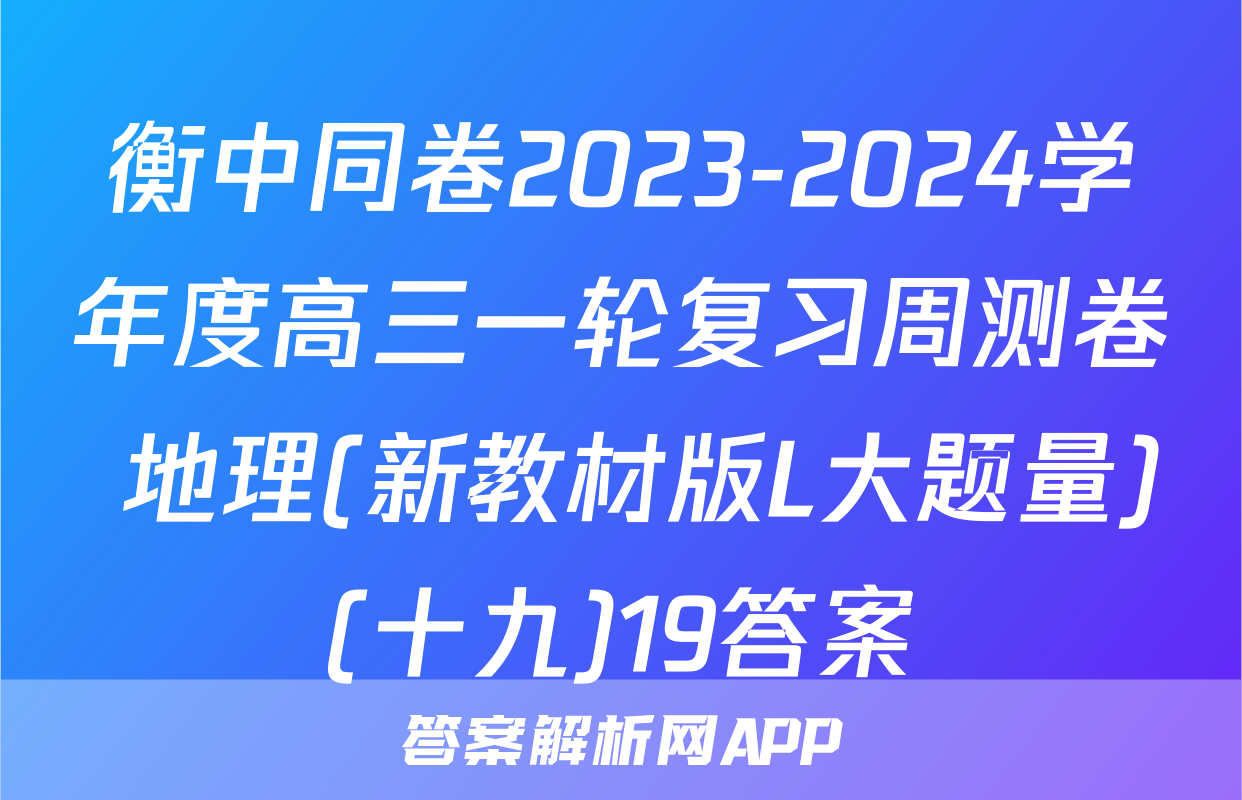 衡中同卷2023-2024学年度高三一轮复习周测卷 地理(新教材版L大题量)(十九)19答案
