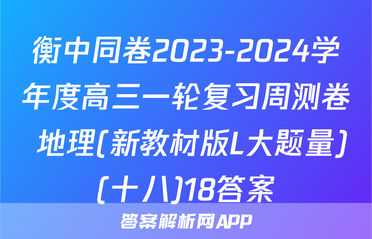衡中同卷2023-2024学年度高三一轮复习周测卷 地理(新教材版L大题量)(十八)18答案