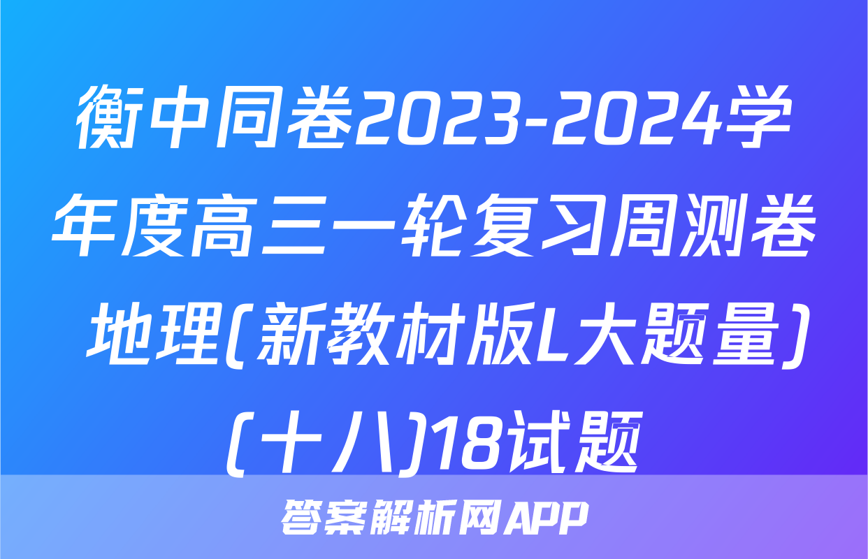衡中同卷2023-2024学年度高三一轮复习周测卷 地理(新教材版L大题量)(十八)18试题