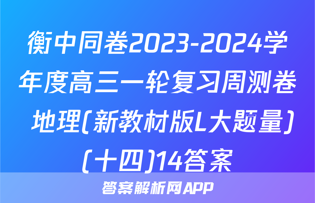 衡中同卷2023-2024学年度高三一轮复习周测卷 地理(新教材版L大题量)(十四)14答案