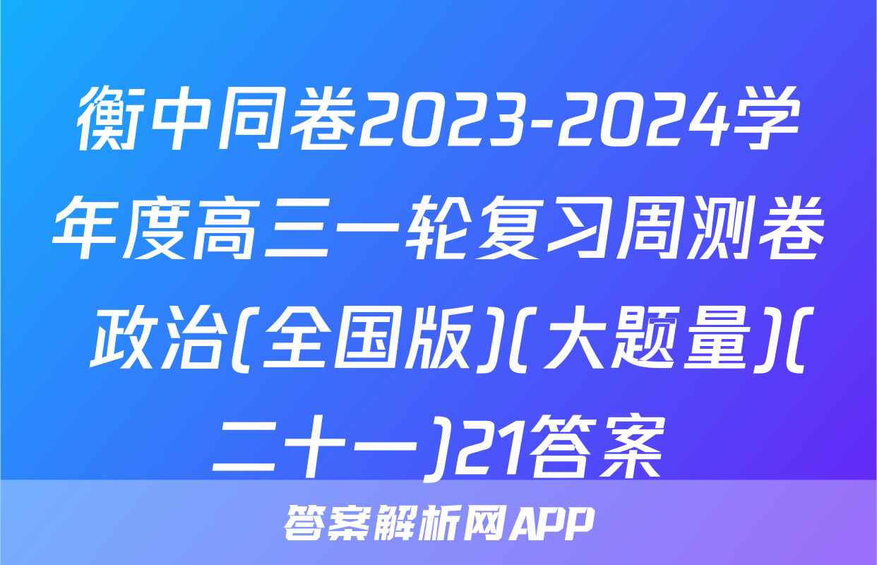 衡中同卷2023-2024学年度高三一轮复习周测卷 政治(全国版)(大题量)(二十一)21答案
