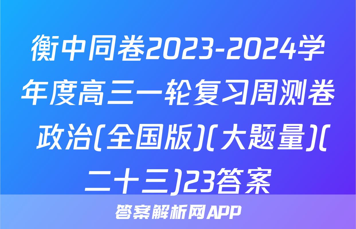 衡中同卷2023-2024学年度高三一轮复习周测卷 政治(全国版)(大题量)(二十三)23答案
