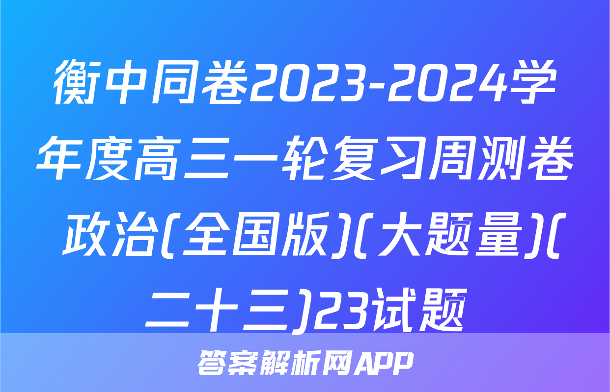 衡中同卷2023-2024学年度高三一轮复习周测卷 政治(全国版)(大题量)(二十三)23试题